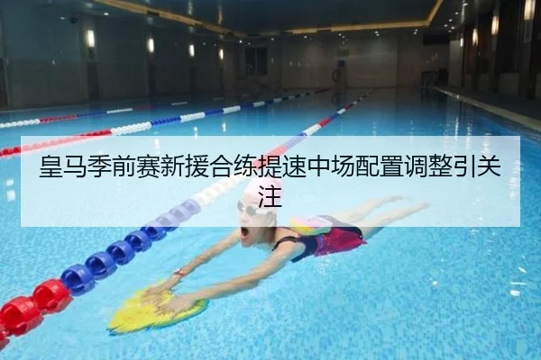 皇马季前赛新援合练提速中场配置调整引关注 - bonesports