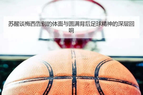 苏醒谈梅西告别的体面与圆满背后足球精神的深层回响 | bonesports